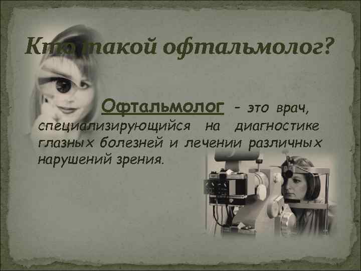 Кто такой офтальмолог?  Офтальмолог – это врач, специализирующийся на диагностике глазных болезней и