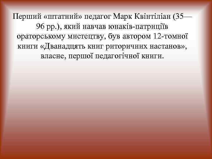 Перший «штатний» педагог Марк Квінтіліан (35—  96 pp. ), який навчав юнаків-патриціїв ораторському