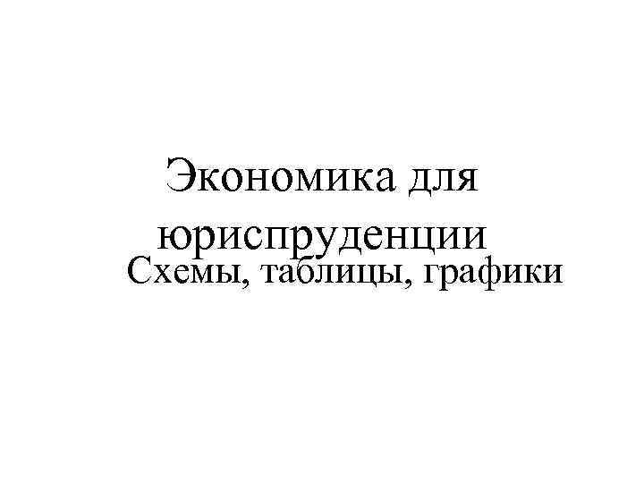  Экономика для юриспруденции Схемы, таблицы, графики 