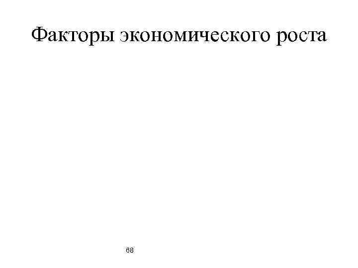 Факторы экономического роста   68 