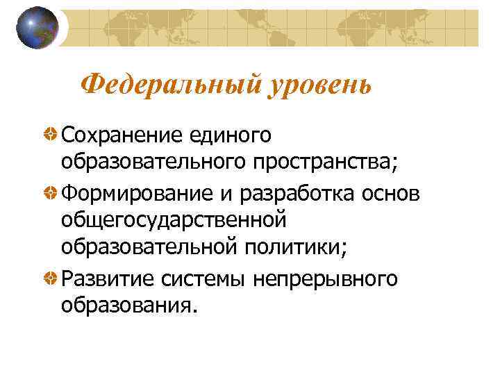  Федеральный уровень Сохранение единого образовательного пространства; Формирование и разработка основ общегосударственной образовательной политики;