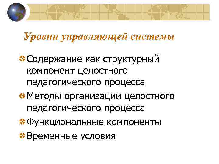 Уровни управляющей системы Содержание как структурный компонент целостного педагогического процесса Методы организации целостного педагогического