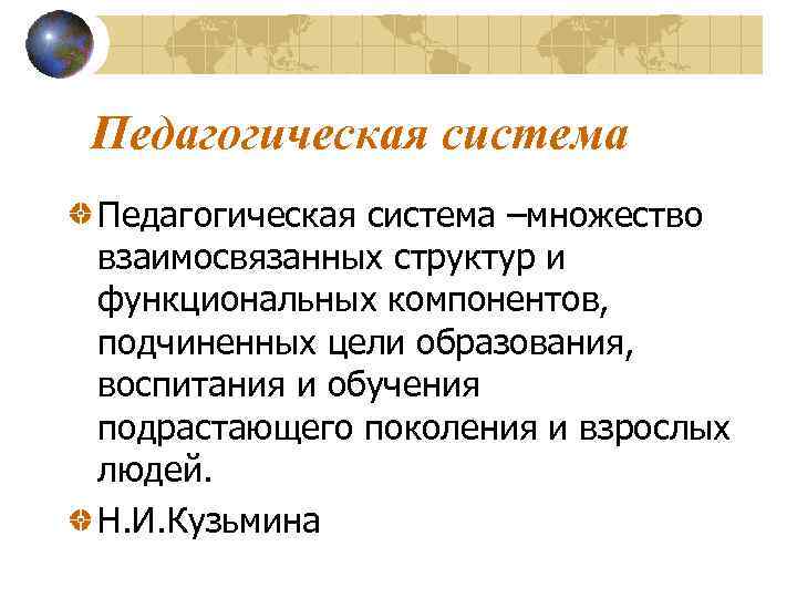 Педагогическая система –множество взаимосвязанных структур и функциональных компонентов, подчиненных цели образования, воспитания и обучения