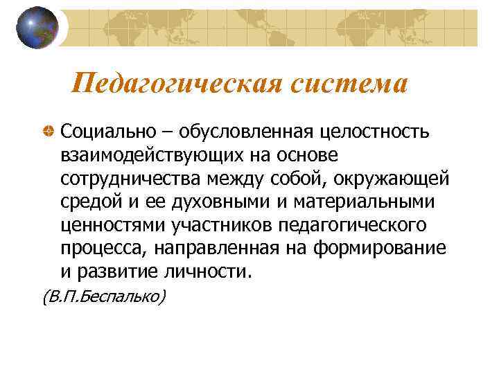   Педагогическая система  Социально – обусловленная целостность  взаимодействующих на основе 