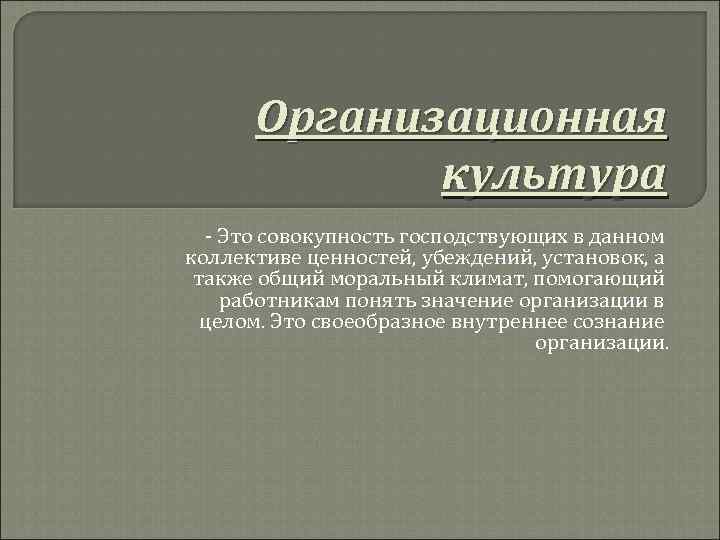  Организационная   культура  - Это совокупность господствующих в данном коллективе ценностей,