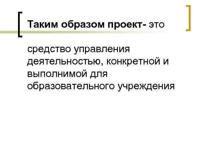 Таким образом проект- это средство управления деятельностью, конкретной и выполнимой для образовательного учреждения Таким образом проект- это средство управления деятельностью, конкретной и выполнимой для образовательного учреждения