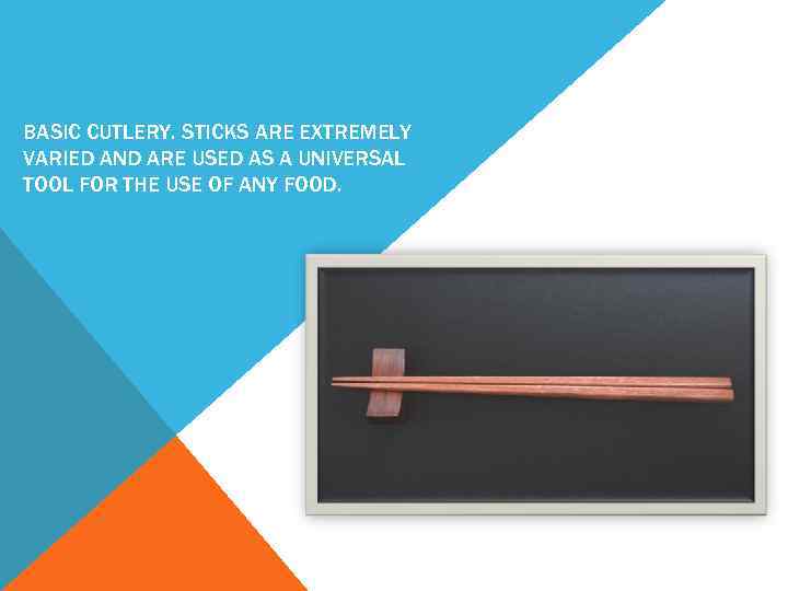 BASIC CUTLERY. STICKS ARE EXTREMELY VARIED AND ARE USED AS A UNIVERSAL TOOL FOR