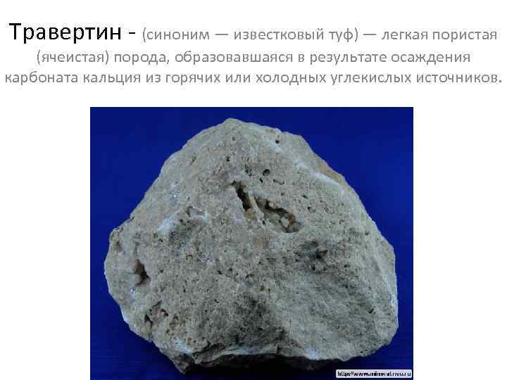 Травертин - (синоним — известковый туф) — легкая пористая (ячеистая) порода, образовавшаяся в результате