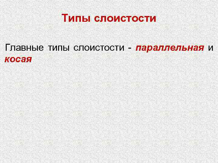   Типы слоистости Главные типы слоистости - параллельная и    косая