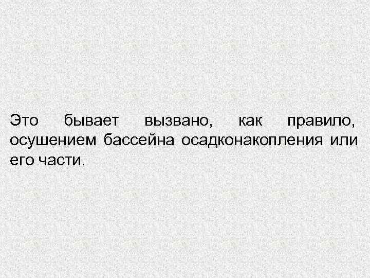 Это  бывает вызвано,  как  правило, осушением бассейна осадконакопления или его части.
