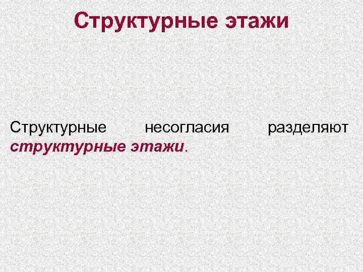  Структурные этажи  Структурные несогласия  разделяют структурные этажи. 