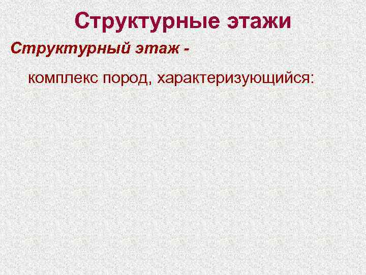  Структурные этажи Структурный этаж - комплекс пород, характеризующийся: 