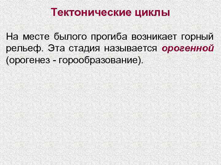   Тектонические циклы На месте былого прогиба возникает горный рельеф. Эта стадия называется