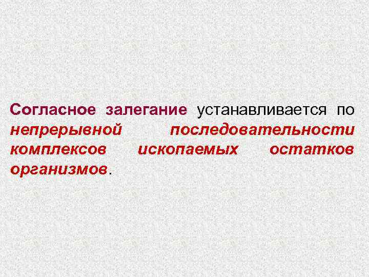 Согласное залегание устанавливается по непрерывной последовательности комплексов  ископаемых остатков организмов. 