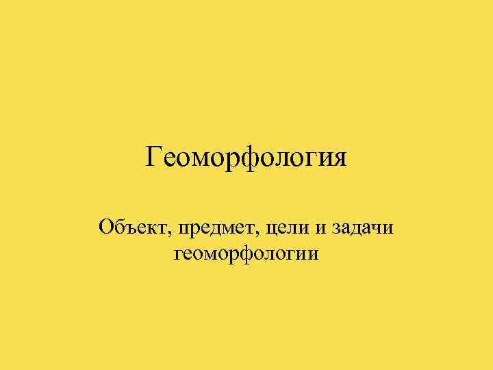 Геоморфология это. Задачи инженерной геоморфологии. Предмет изучения геоморфологии. Объект и предмет геоморфологии цели и задачи. Основные методы геоморфологии.