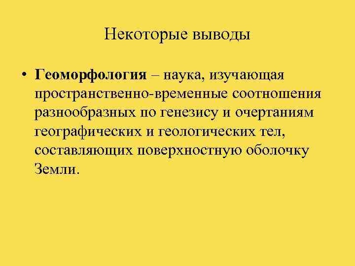   Некоторые выводы  • Геоморфология – наука, изучающая  пространственно-временные соотношения 