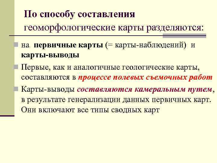 По способу составления геоморфологические карты разделяются: n на первичные карты (= карты-наблюдений) и карты-выводы