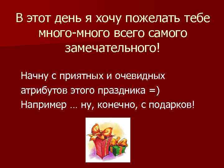 В этот день я хочу пожелать тебе много-много всего самого   замечательного! Начну