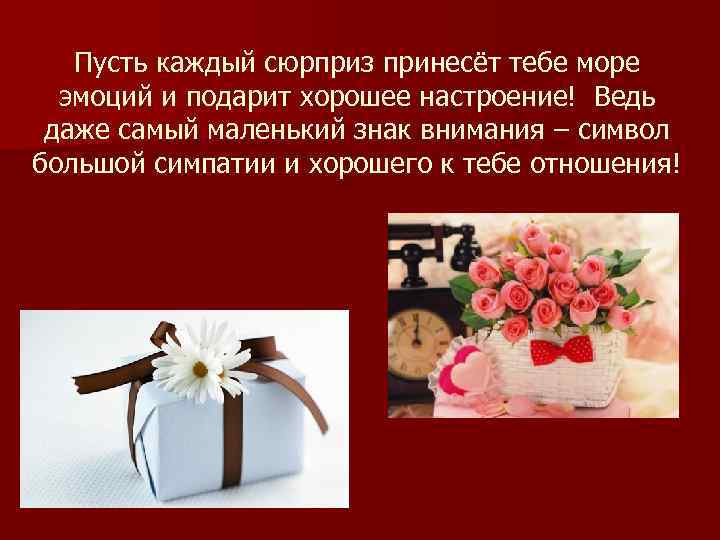   Пусть каждый сюрприз принесёт тебе море  эмоций и подарит хорошее настроение!