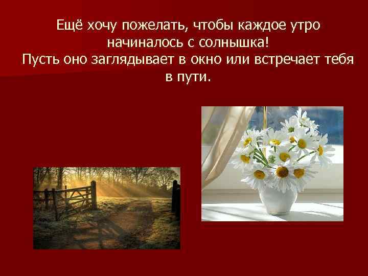  Ещё хочу пожелать, чтобы каждое утро   начиналось с солнышка! Пусть оно