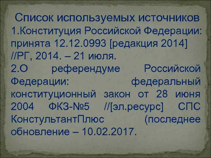 Список используемых источников 1. Конституция Российской Федерации: принята 12. 0993 [редакция 2014] //РГ, 2014.