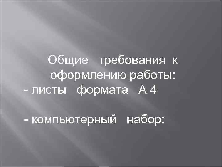   Общие требования к оформлению работы: - листы формата А 4 - компьютерный