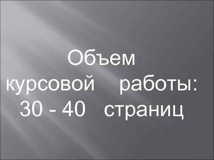  Объем курсовой работы:  30 - 40 страниц 