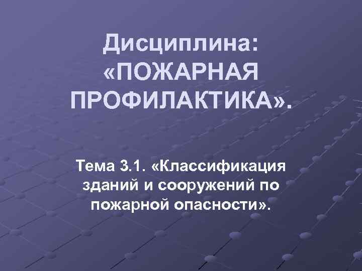 Дисциплина: «ПОЖАРНАЯ ПРОФИЛАКТИКА» .  Тема 3. 1.  «Классификация зданий и сооружений