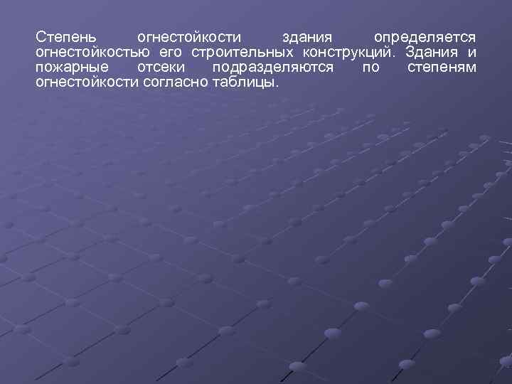 Степень огнестойкости здания определяется огнестойкостью его строительных конструкций.  Здания и пожарные отсеки подразделяются
