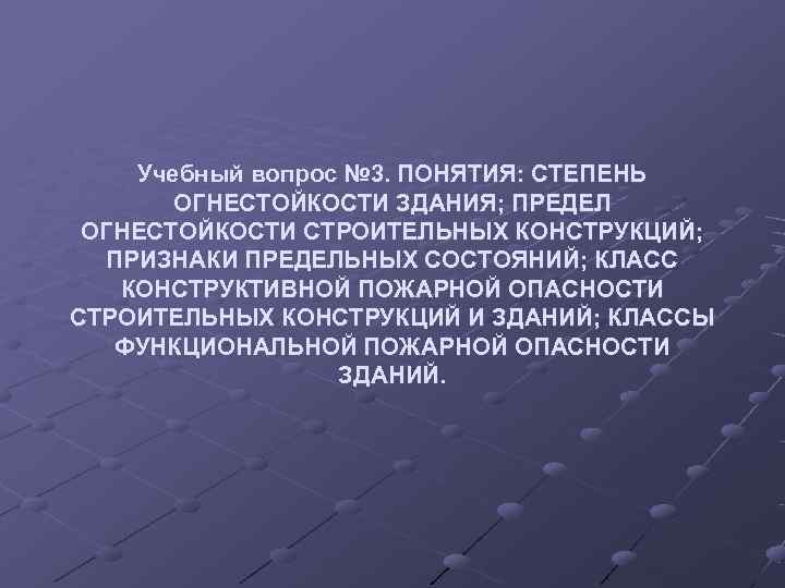   Учебный вопрос № 3. ПОНЯТИЯ: СТЕПЕНЬ  ОГНЕСТОЙКОСТИ ЗДАНИЯ; ПРЕДЕЛ ОГНЕСТОЙКОСТИ СТРОИТЕЛЬНЫХ