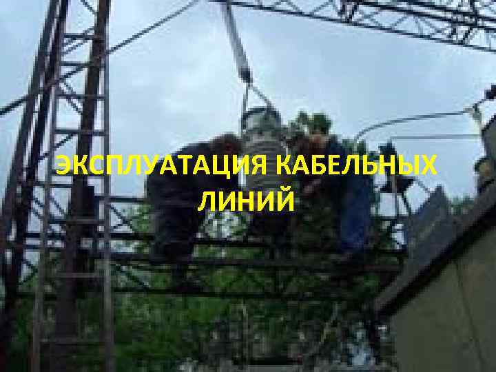 ЭКСПЛУАТАЦИЯ КАБЕЛЬНЫХ   ЛИНИЙ 