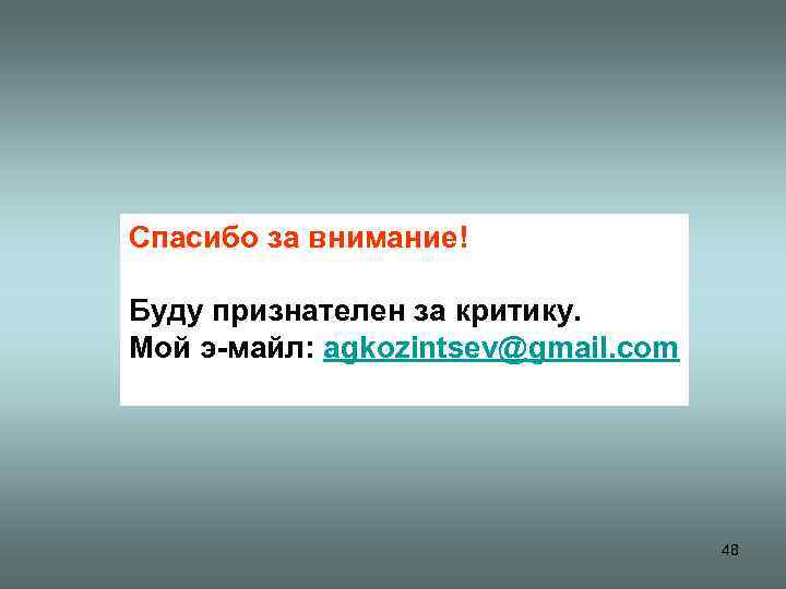 Спасибо за внимание! Буду признателен за критику. Мой э-майл: agkozintsev@gmail. com   