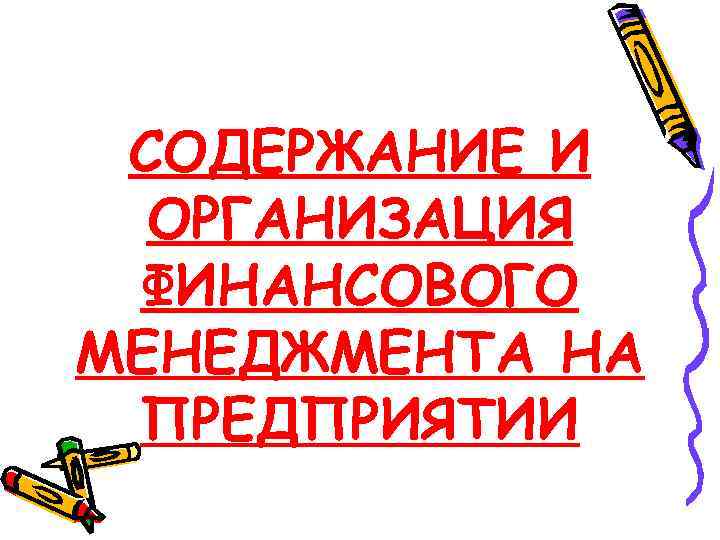  СОДЕРЖАНИЕ И  ОРГАНИЗАЦИЯ ФИНАНСОВОГО МЕНЕДЖМЕНТА НА ПРЕДПРИЯТИИ 