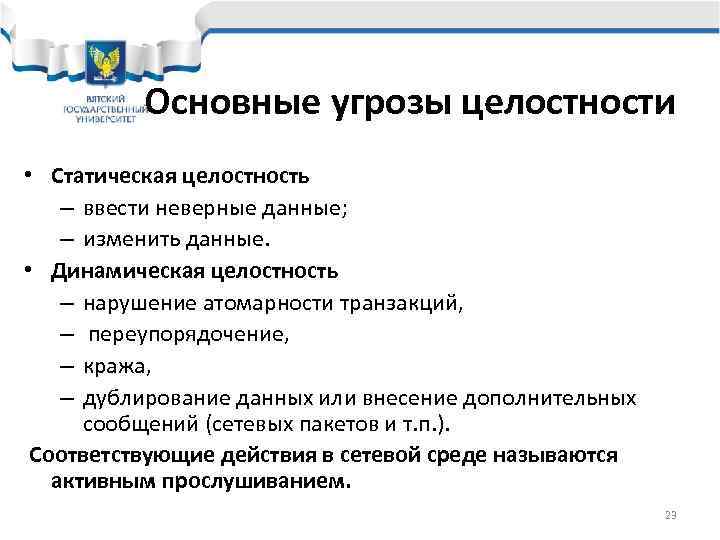   Основные угрозы целостности • Статическая целостность – ввести неверные данные; –