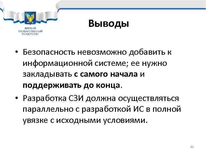    Выводы  • Безопасность невозможно добавить к  информационной системе; ее