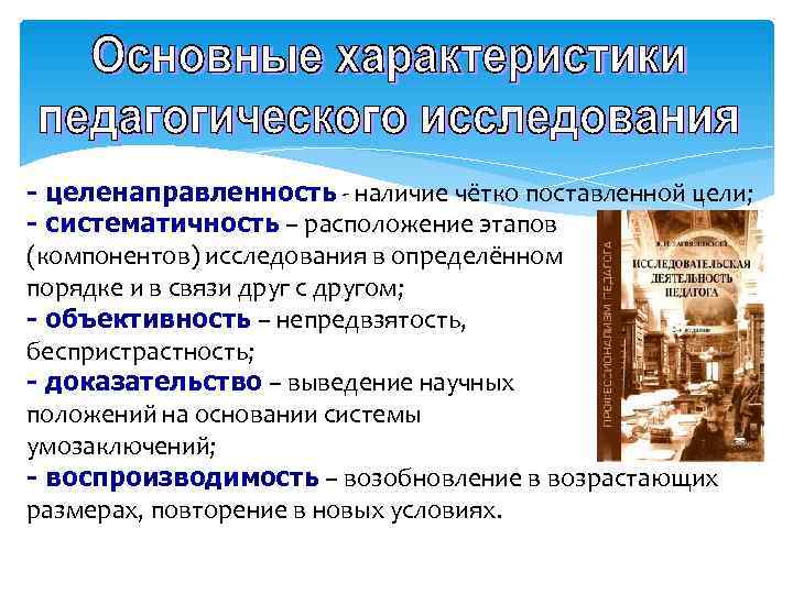 - целенаправленность - наличие чётко поставленной цели; - систематичность – расположение этапов (компонентов) исследования