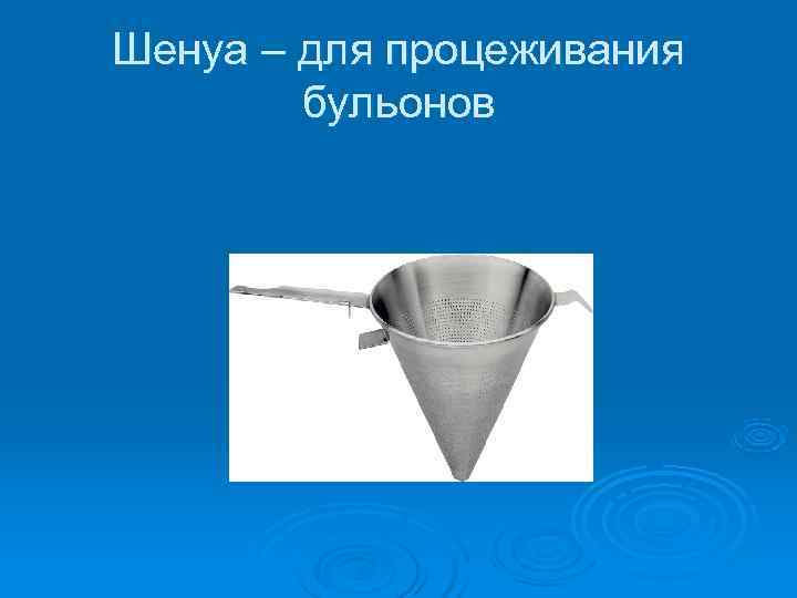 Шенуа – для процеживания   бульонов 