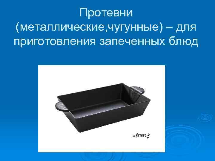    Протевни (металлические, чугунные) – для приготовления запеченных блюд 
