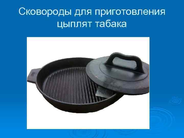 Сковороды для приготовления  цыплят табака 