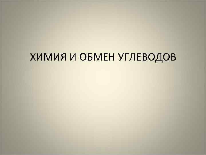 ХИМИЯ И ОБМЕН УГЛЕВОДОВ 