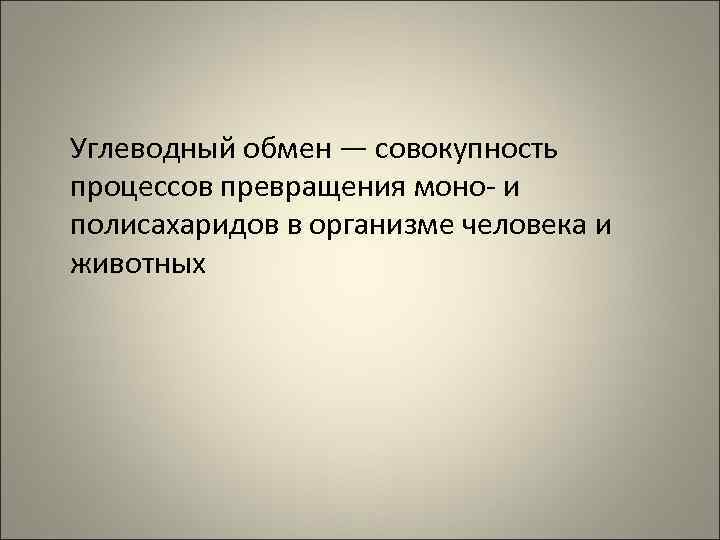 Углеводный обмен — совокупность процессов превращения моно- и полисахаридов в организме человека и животных