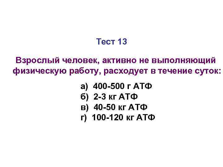     Тест 13 Взрослый человек, активно не выполняющий физическую работу, расходует