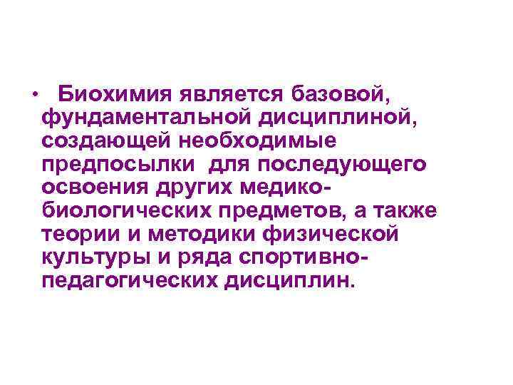  • Биохимия является базовой, фундаментальной дисциплиной, создающей необходимые предпосылки для последующего освоения других