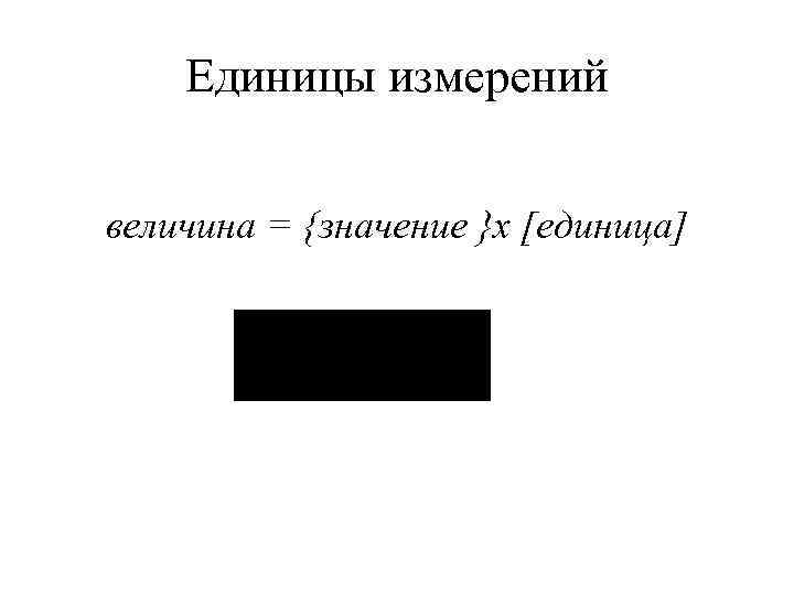   Единицы измерений  величина = {значение }х [единица] 