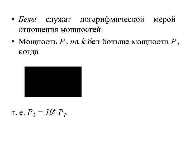  • Белы служат логарифмической мерой  отношения мощностей.  • Мощность Р 2