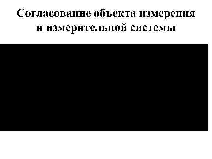 Согласование объекта измерения  и измерительной системы 
