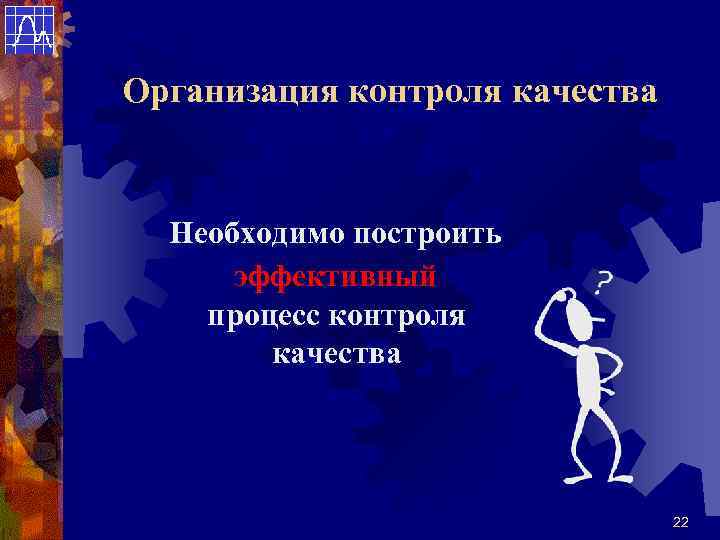 Организация контроля качества Необходимо построить  эффективный процесс контроля   качества  