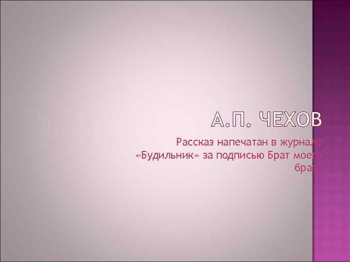   Рассказ напечатан в журнале «Будильник» за подписью Брат моего   