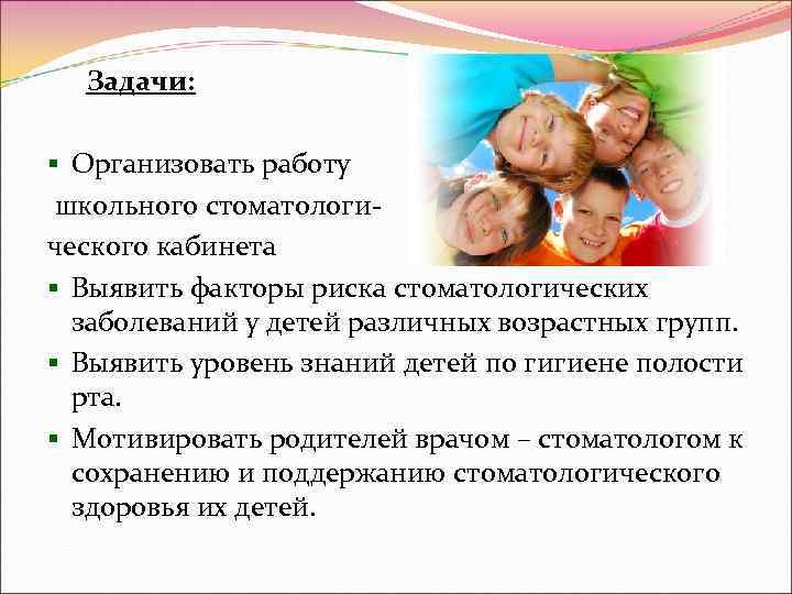  Задачи:  § Организовать работу школьного стоматологи- ческого кабинета § Выявить факторы риска