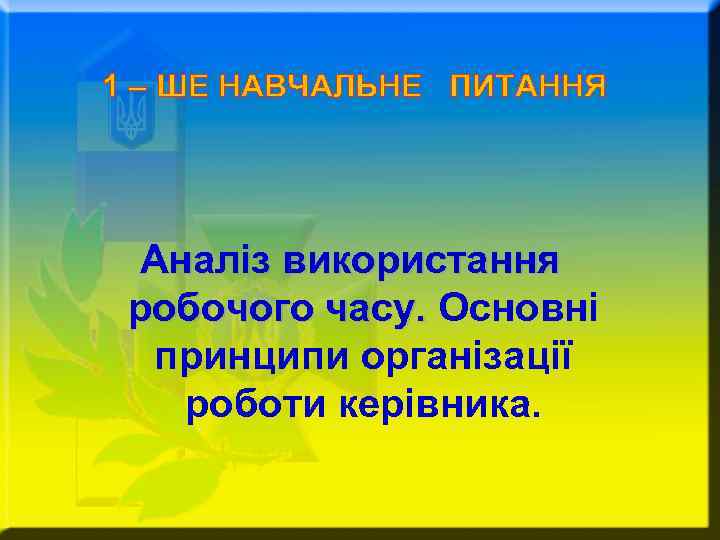 1 – ШЕ НАВЧАЛЬНЕ ПИТАННЯ Аналіз використання робочого часу. Основні  принципи організації 
